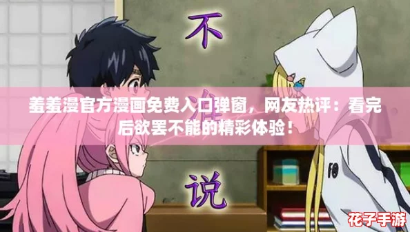 羞羞漫官方漫画免费入口弹窗，网友热评：看完后欲罢不能的精彩体验！