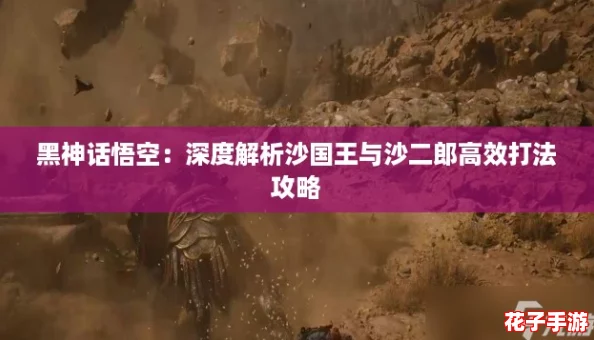 黑神话悟空：深度解析沙国王与沙二郎高效打法攻略