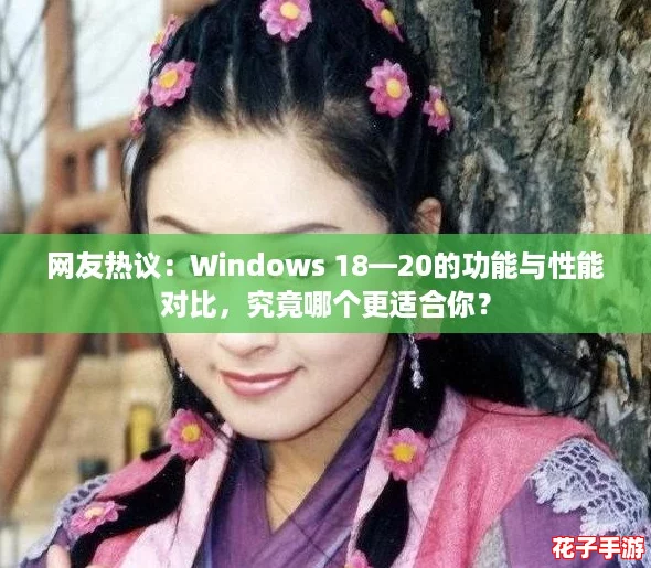 网友热议：Windows 18—20的功能与性能对比，究竟哪个更适合你？