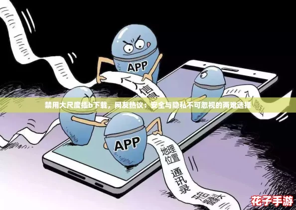 禁用大尺度插b下载，网友热议：安全与隐私不可忽视的两难选择