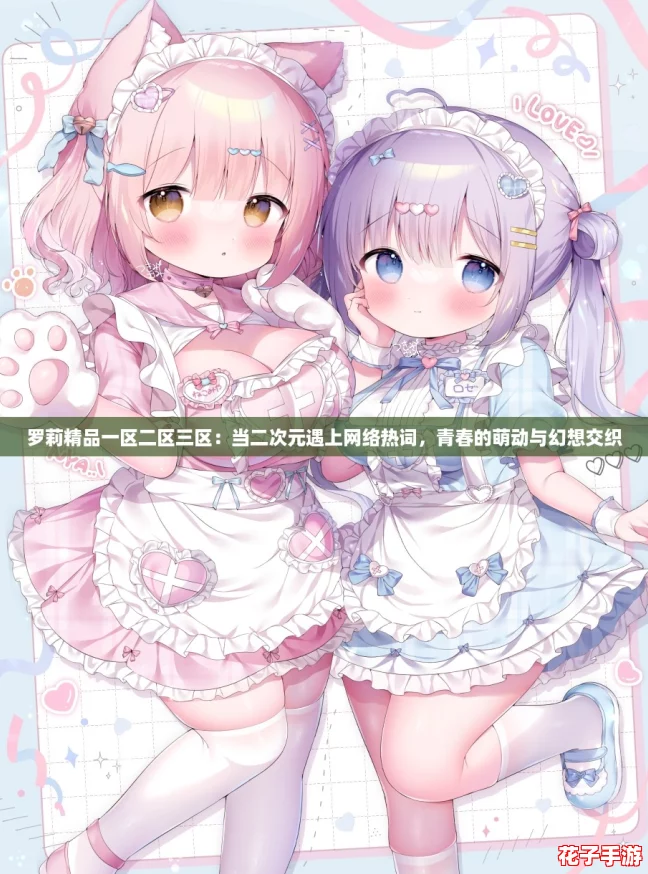 罗莉精品一区二区三区：当二次元遇上网络热词，青春的萌动与幻想交织