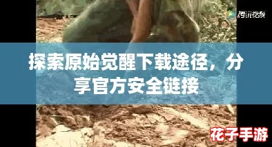 探索原始觉醒下载途径，分享官方安全链接