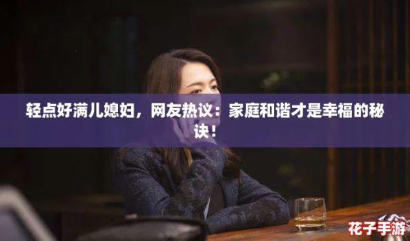 轻点好满儿媳妇，网友热议：家庭和谐才是幸福的秘诀！