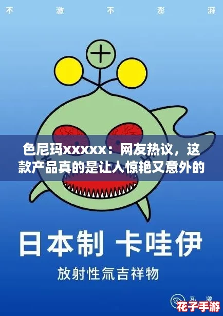 色尼玛xxxxx：网友热议，这款产品真的是让人惊艳又意外的选择！