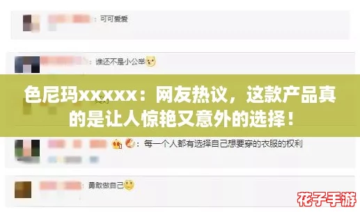 色尼玛xxxxx：网友热议，这款产品真的是让人惊艳又意外的选择！