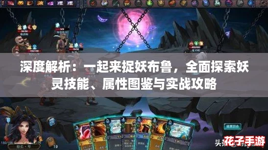深度解析：一起来捉妖布鲁，全面探索妖灵技能、属性图鉴与实战攻略