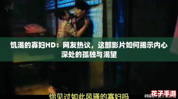 饥渴的寡妇HD：网友热议，这部影片如何揭示内心深处的孤独与渴望