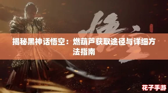 揭秘黑神话悟空：燃葫芦获取途径与详细方法指南