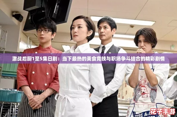激战后厨1至5集日剧：当下最热的美食竞技与职场争斗结合的精彩剧情