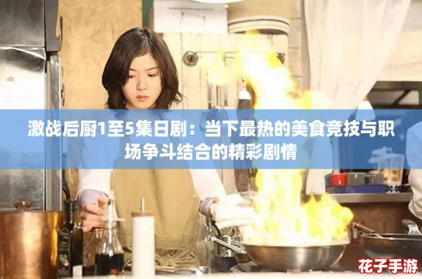 激战后厨1至5集日剧：当下最热的美食竞技与职场争斗结合的精彩剧情