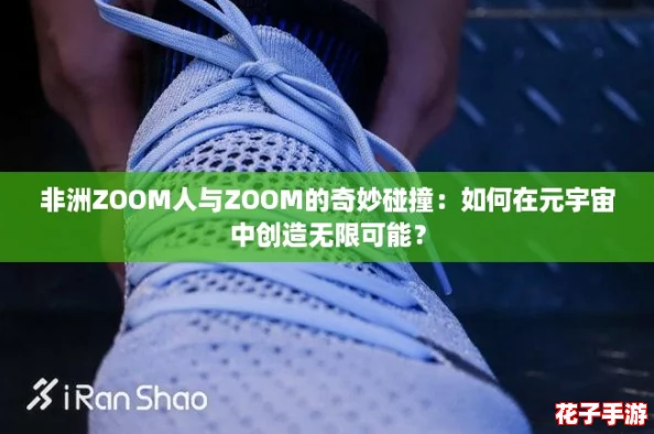 非洲ZOOM人与ZOOM的奇妙碰撞：如何在元宇宙中创造无限可能？