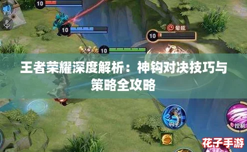 王者荣耀深度解析：神钩对决技巧与策略全攻略