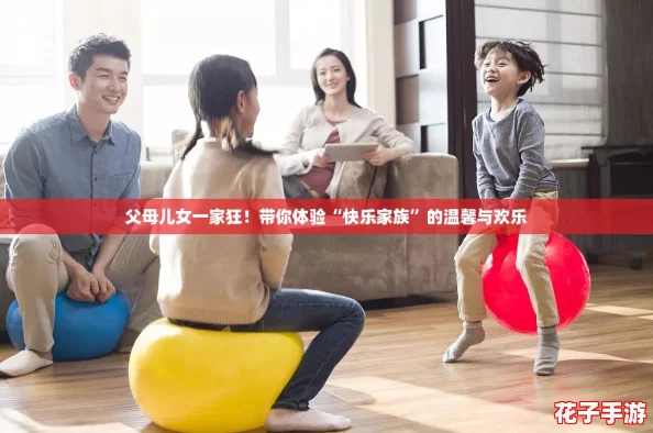 父母儿女一家狂！带你体验“快乐家族”的温馨与欢乐