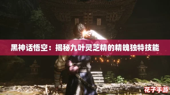 黑神话悟空:揭秘九叶灵芝精的精魄独特技能 黑神话悟空:揭秘九叶灵芝精的精魄独特技能