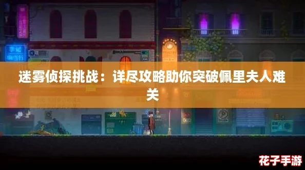 迷雾侦探挑战:详尽攻略助你突破佩里夫人难关 迷雾侦探挑战:详尽攻略助你突破佩里夫人难关