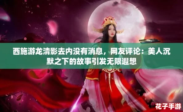 西施游龙清影去内没有消息,网友评论:美人沉默之下的故事引发无限遐想 西施游龙清影去内没有消息,网友评论:美人沉默之下的故事引发无限遐想