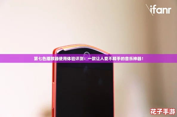 第七色播放器使用体验评测：一款让人爱不释手的音乐神器！