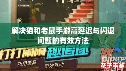 解决猫和老鼠手游高延迟与闪退问题的有效方法