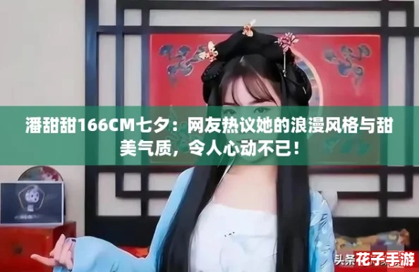 潘甜甜166CM七夕：网友热议她的浪漫风格与甜美气质，令人心动不已！
