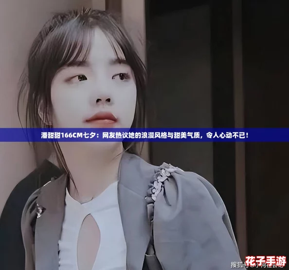 潘甜甜166CM七夕：网友热议她的浪漫风格与甜美气质，令人心动不已！