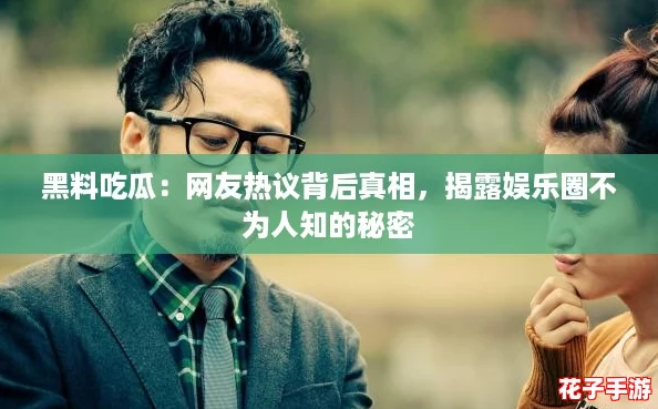 黑料吃瓜：网友热议背后真相，揭露娱乐圈不为人知的秘密