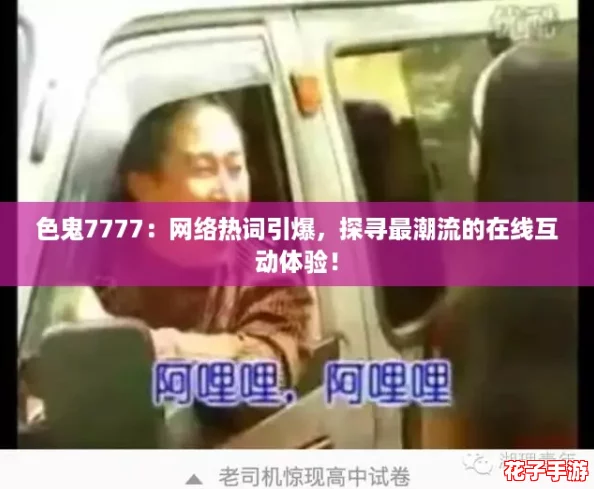 色鬼7777：网络热词引爆，探寻最潮流的在线互动体验！
