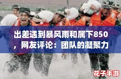 出差遇到暴风雨和属下850，网友评论：团队的凝聚力在逆境中更显珍贵