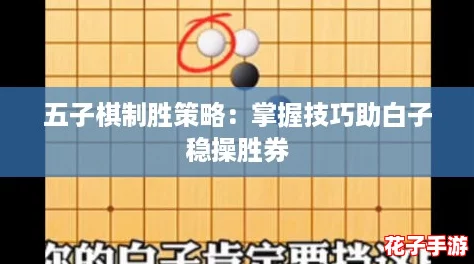 五子棋制胜策略:掌握技巧助白子稳操胜券 五子棋制胜策略:掌握技巧助白子稳操胜券