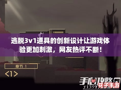 逃脱3v1道具的创新设计让游戏体验更加刺激，网友热评不断！