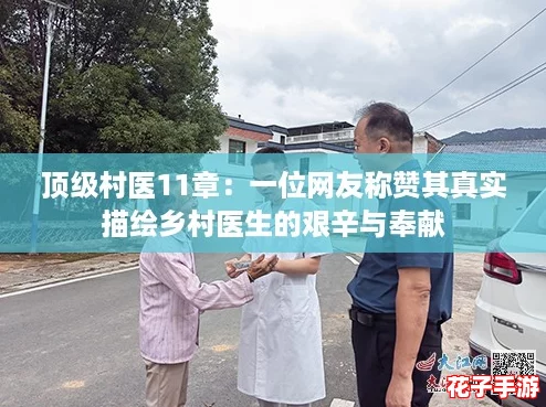 顶级村医11章:一位网友称赞其真实描绘乡村医生的艰辛与奉献 顶级村医11章:一位网友称赞其真实描绘乡村医生的艰辛与奉献