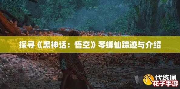 探寻《黑神话:悟空》琴螂仙踪迹与介绍 探寻《黑神话:悟空》琴螂仙踪迹与介绍