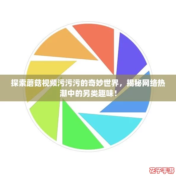 探索蘑菇视频污污污的奇妙世界，揭秘网络热潮中的另类趣味！
