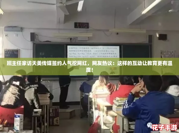 班主任家访天美传媒签约人气挖网红，网友热议：这样的互动让教育更有温度！