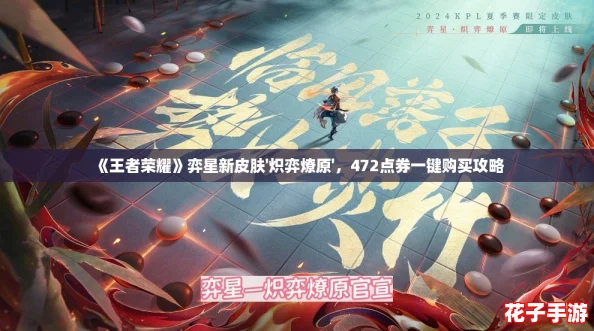 《王者荣耀》弈星新皮肤'炽弈燎原'，472点券一键购买攻略