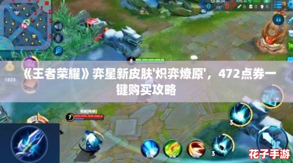 《王者荣耀》弈星新皮肤'炽弈燎原'，472点券一键购买攻略