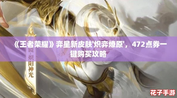 《王者荣耀》弈星新皮肤'炽弈燎原'，472点券一键购买攻略