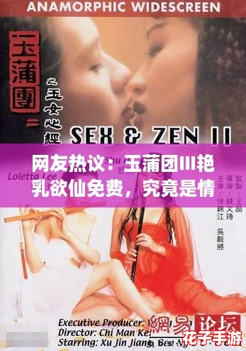 网友热议：玉蒲团Ⅲ艳乳欲仙免费，究竟是情感深邃还是仅为视觉享受？