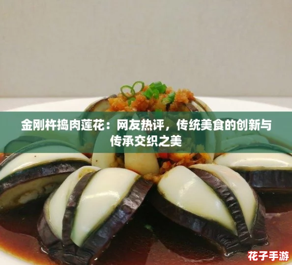 金刚杵捣肉莲花：网友热评，传统美食的创新与传承交织之美