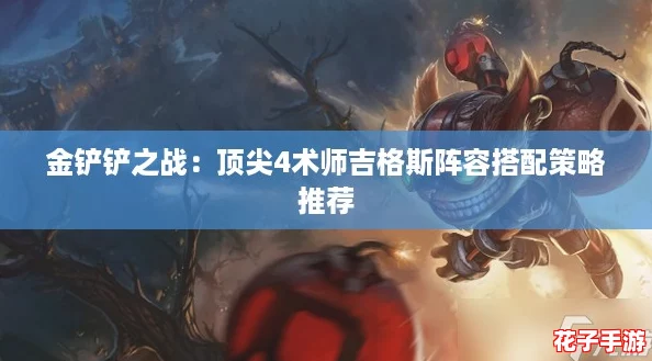 金铲铲之战：顶尖4术师吉格斯阵容搭配策略推荐