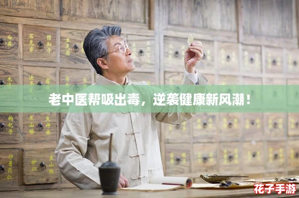 老中医帮吸出毒，逆袭健康新风潮！
