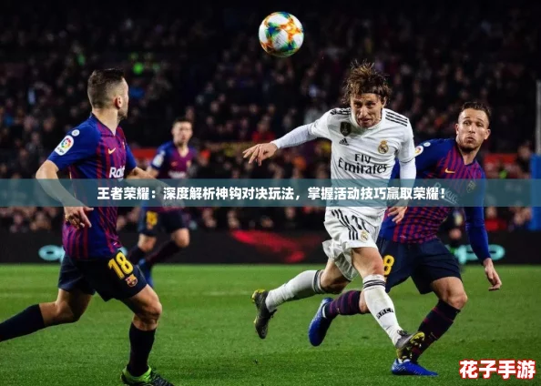 王者荣耀：深度解析神钩对决玩法，掌握活动技巧赢取荣耀！
