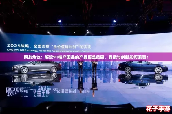 网友热议：解读91精产国品的产品覆盖范围，品质与创新如何兼顾？