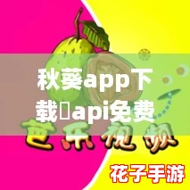 秋葵app下载汅api免费iOS：畅享无限乐趣的必备神器！