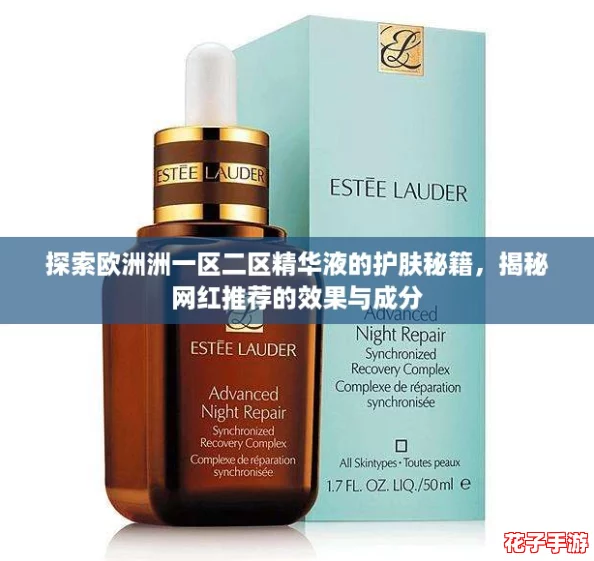 探索欧洲洲一区二区精华液的护肤秘籍，揭秘网红推荐的效果与成分