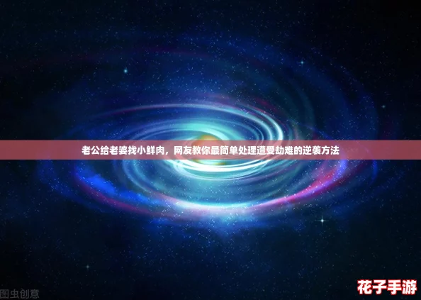 老公给老婆找小鲜肉，网友教你最简单处理遭受劫难的逆袭方法