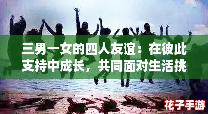 三男一女的四人友谊:在彼此支持中成长,共同面对生活挑战的美好故事 三男一女的四人友谊:在彼此支持中成长,共同面对生活挑战的美好故事