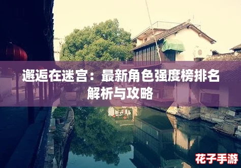 邂逅在迷宫：最新角色强度榜排名解析与攻略
