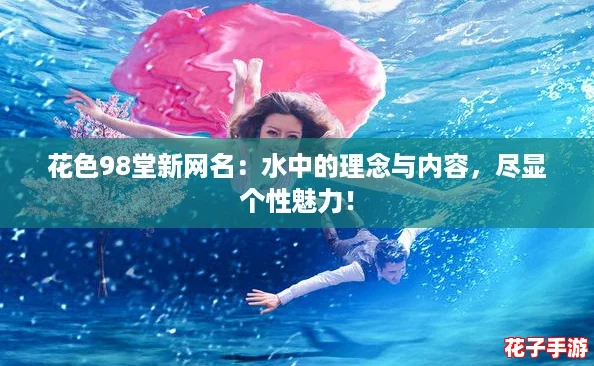 花色98堂新网名：水中的理念与内容，尽显个性魅力！