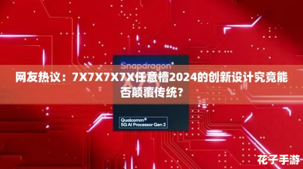 网友热议：7X7X7X7X任意槽2024的创新设计究竟能否颠覆传统？