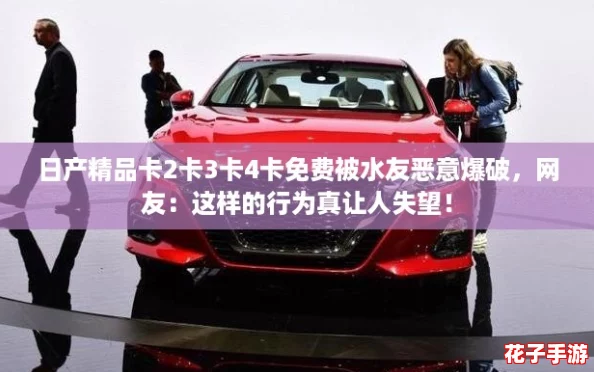日产精品卡2卡3卡4卡免费被水友恶意爆破，网友：这样的行为真让人失望！